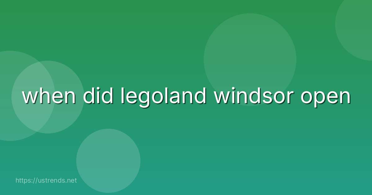 when did legoland windsor open