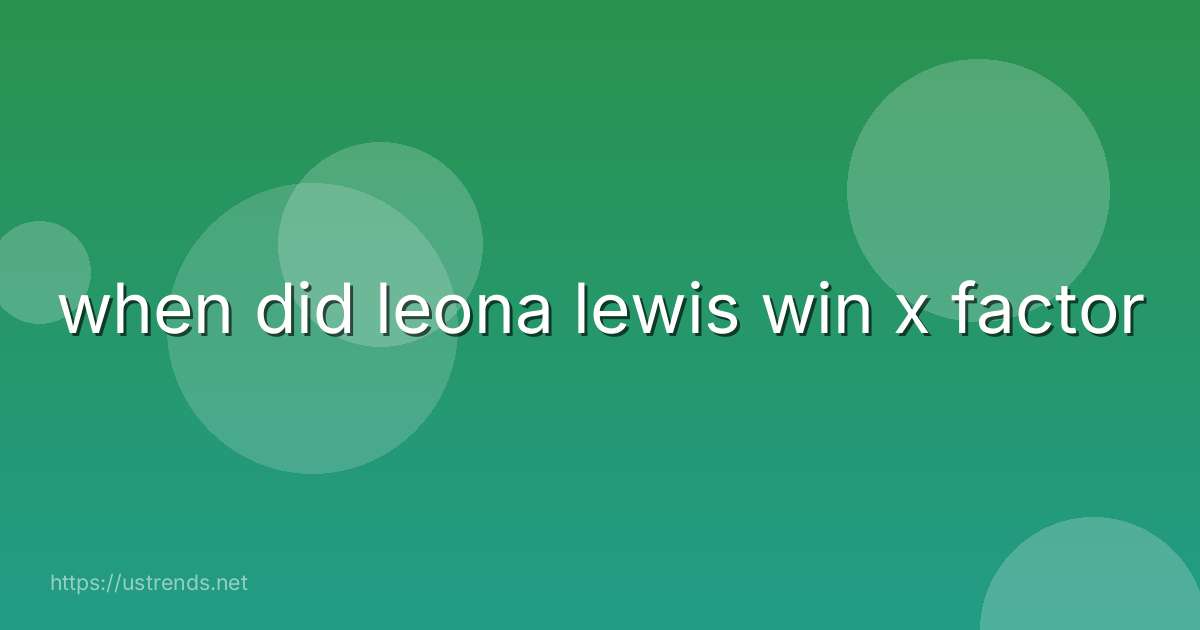when did leona lewis win x factor