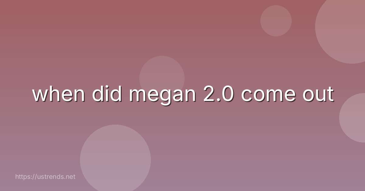 when did megan 2.0 come out