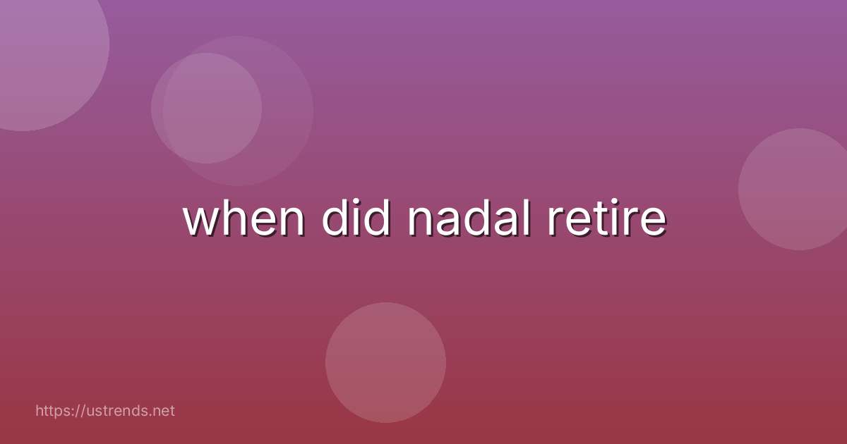 when did nadal retire