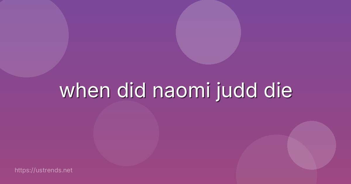 when did naomi judd die