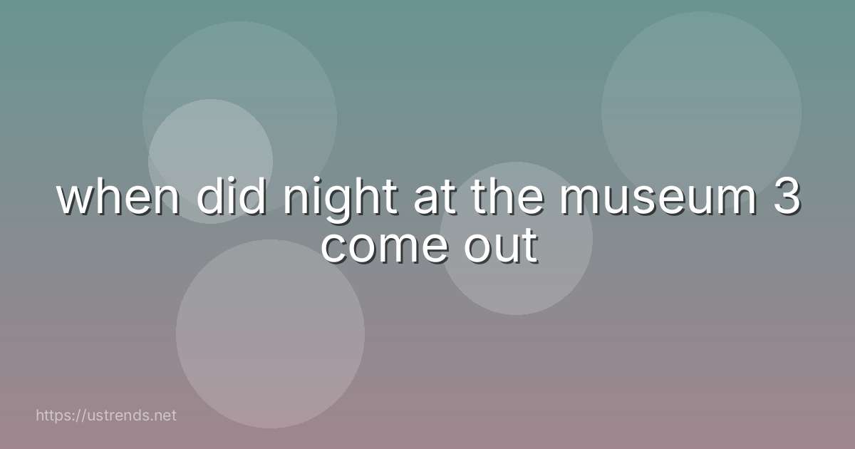 when did night at the museum 3 come out