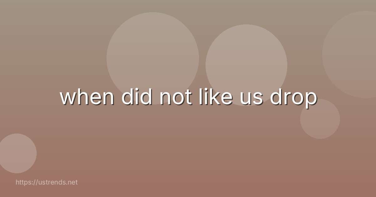 when did not like us drop
