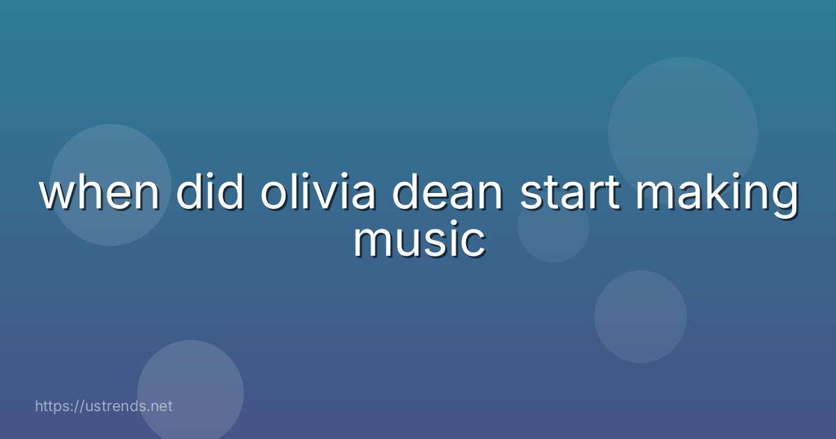 when did olivia dean start making music