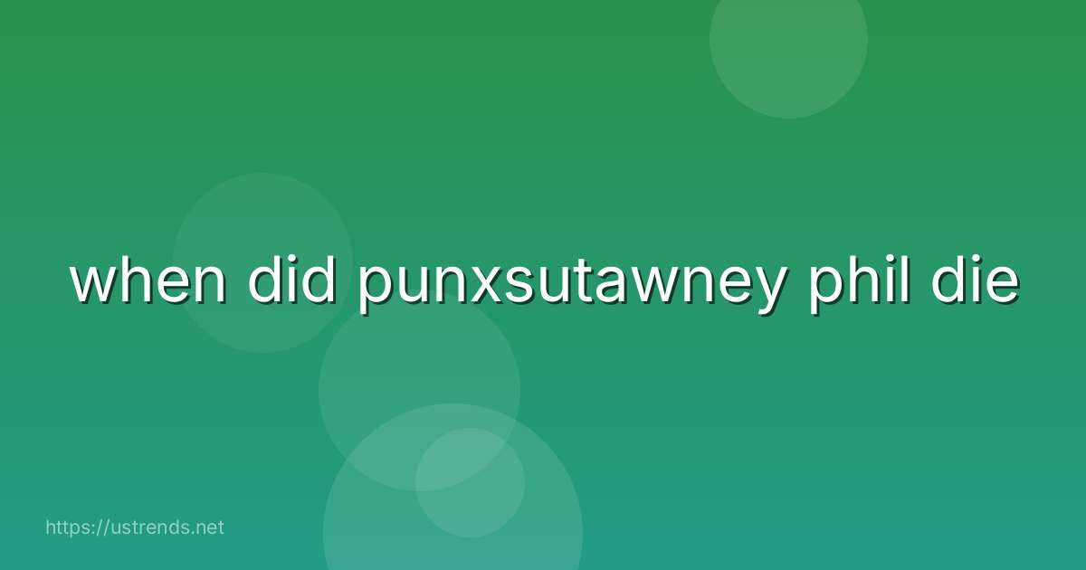 when did punxsutawney phil die