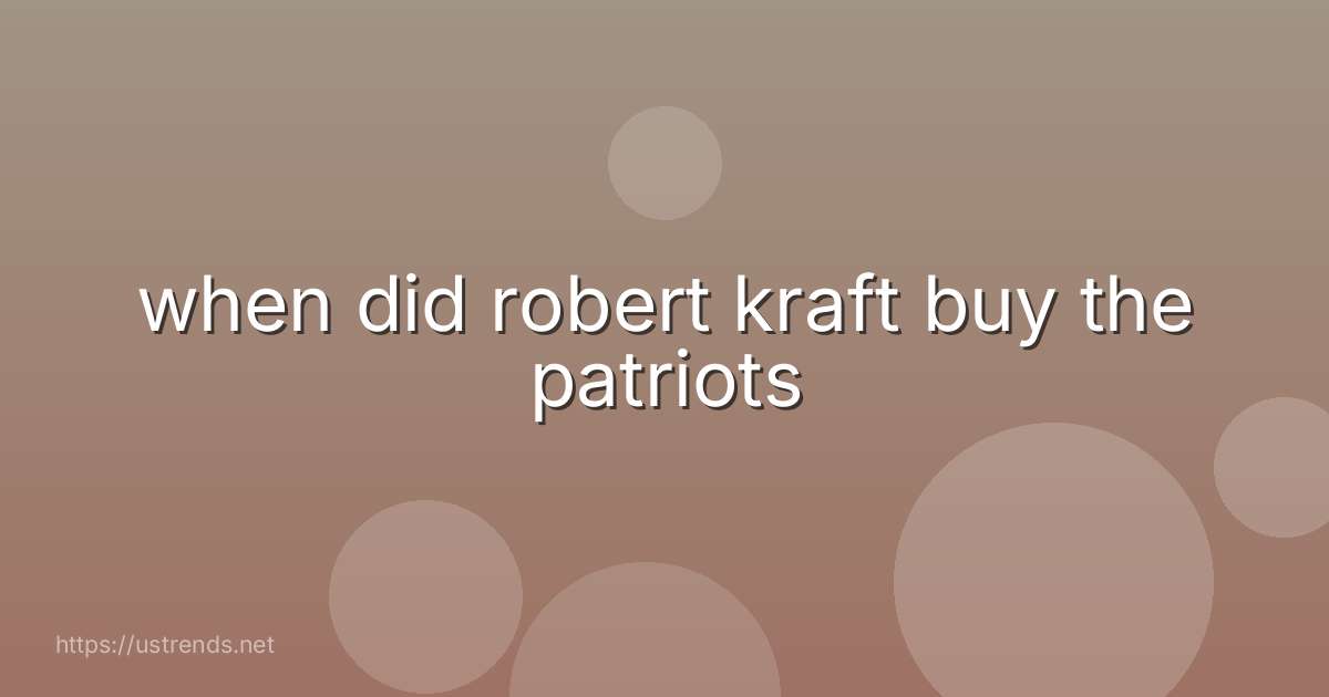 when did robert kraft buy the patriots