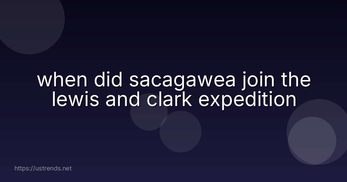 when did sacagawea join the lewis and clark expedition