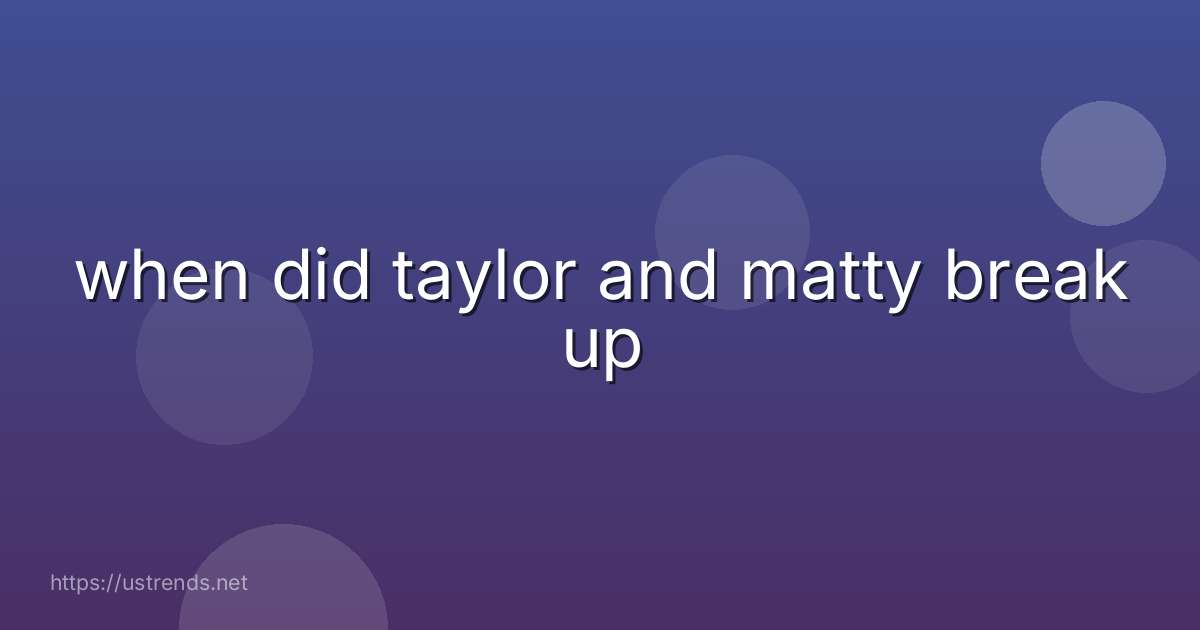 when did taylor and matty break up