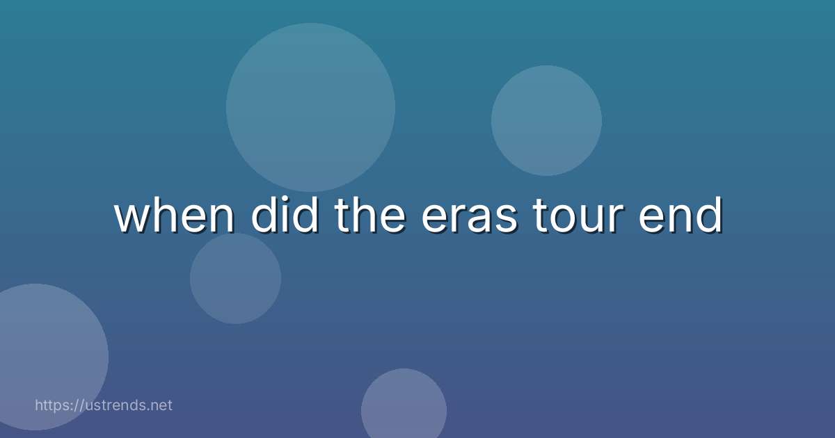 when did the eras tour end