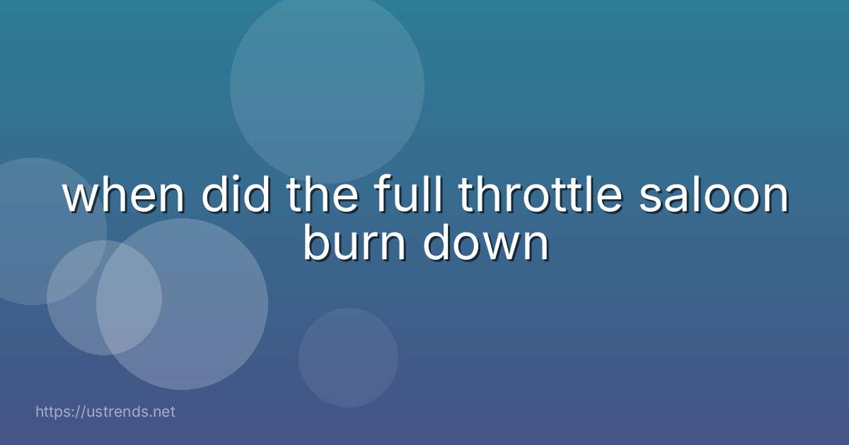 when did the full throttle saloon burn down