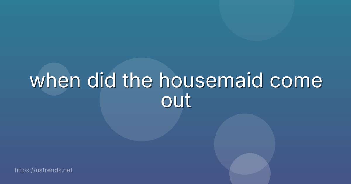 when did the housemaid come out