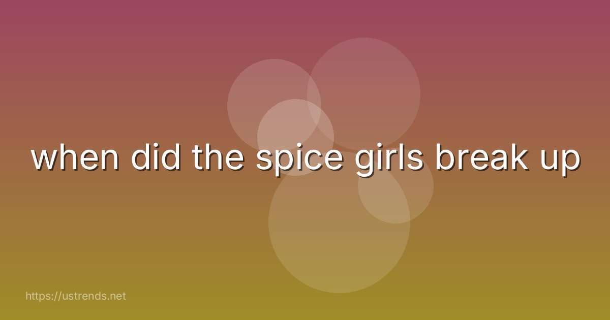 when did the spice girls break up