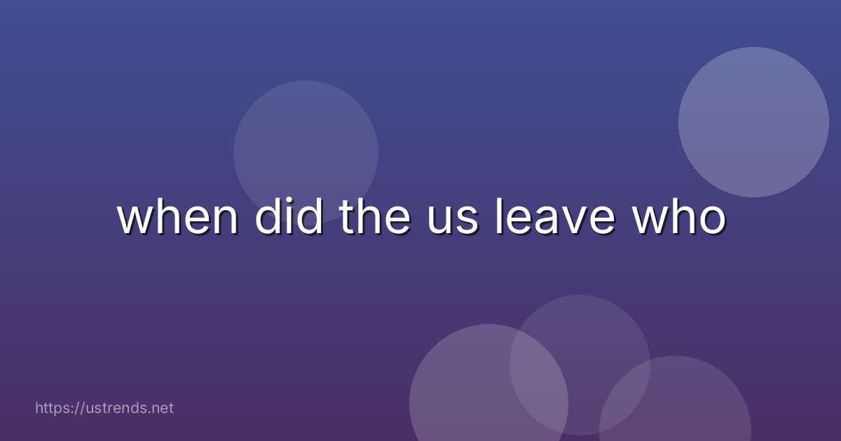 when did the us leave who