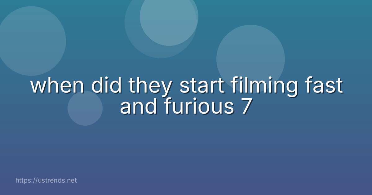 when did they start filming fast and furious 7