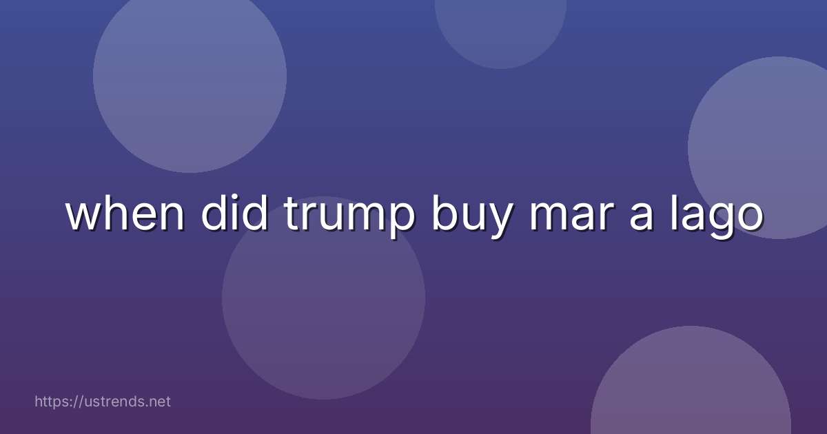 when did trump buy mar a lago