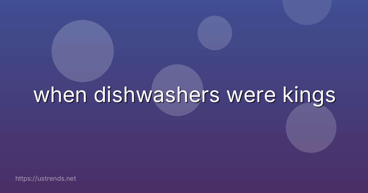 when dishwashers were kings