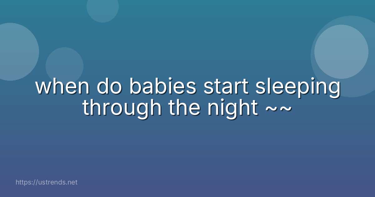 when do babies start sleeping through the night ~~