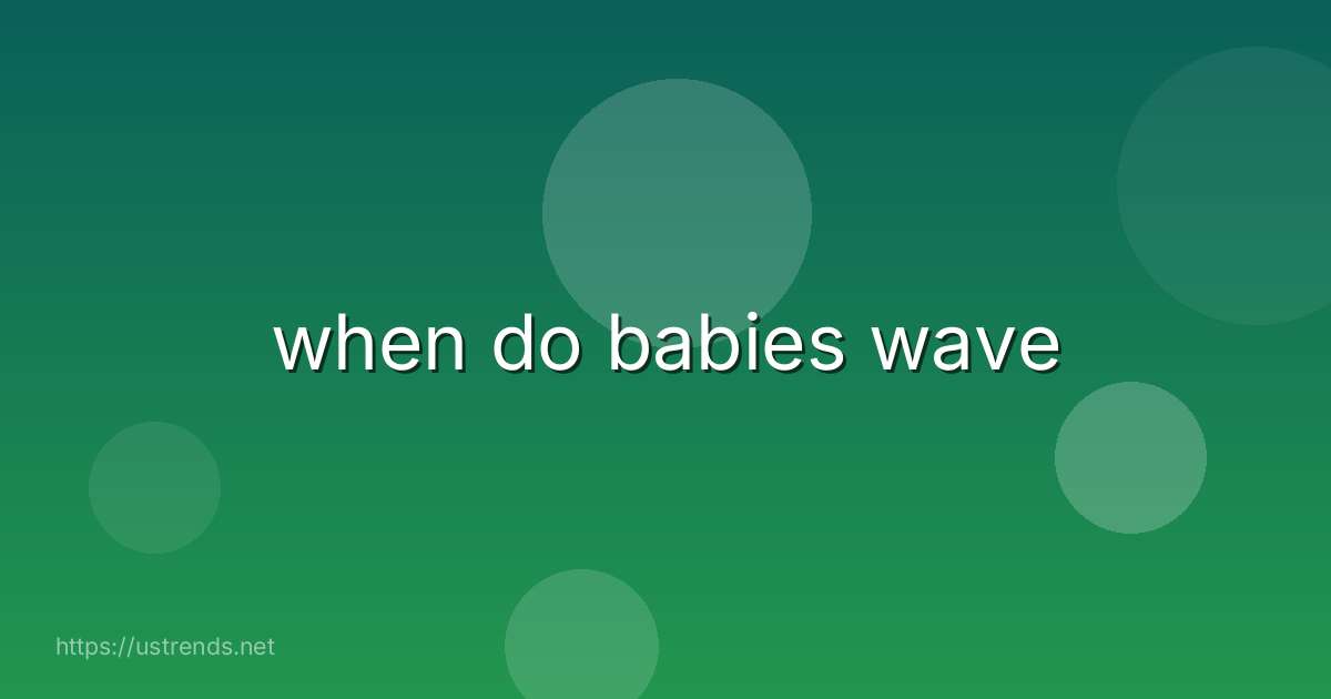when do babies wave