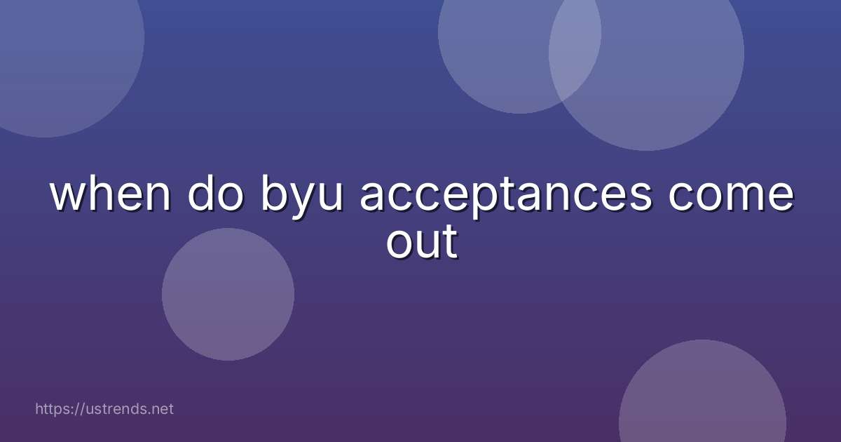when do byu acceptances come out