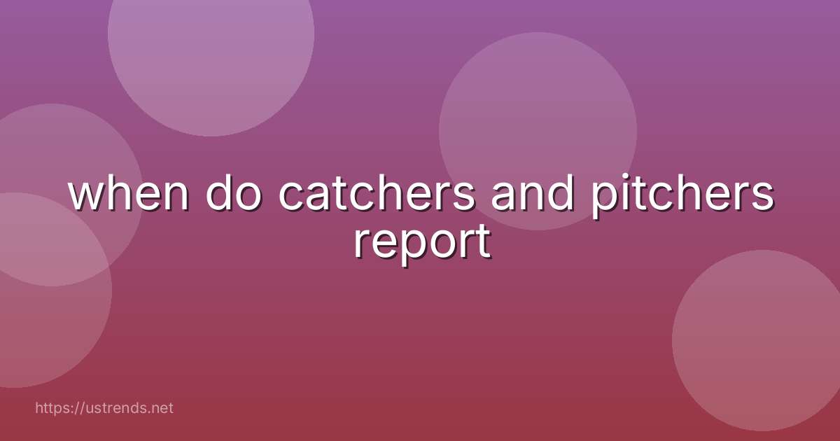 when do catchers and pitchers report