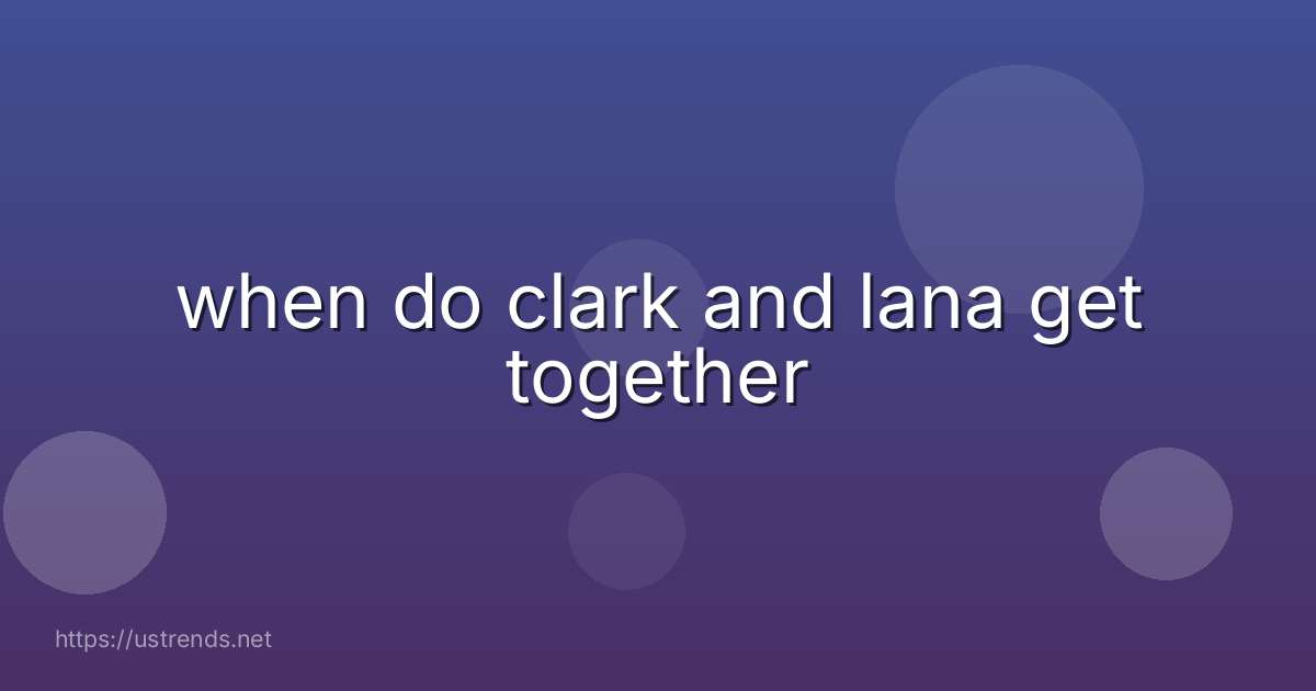 when do clark and lana get together