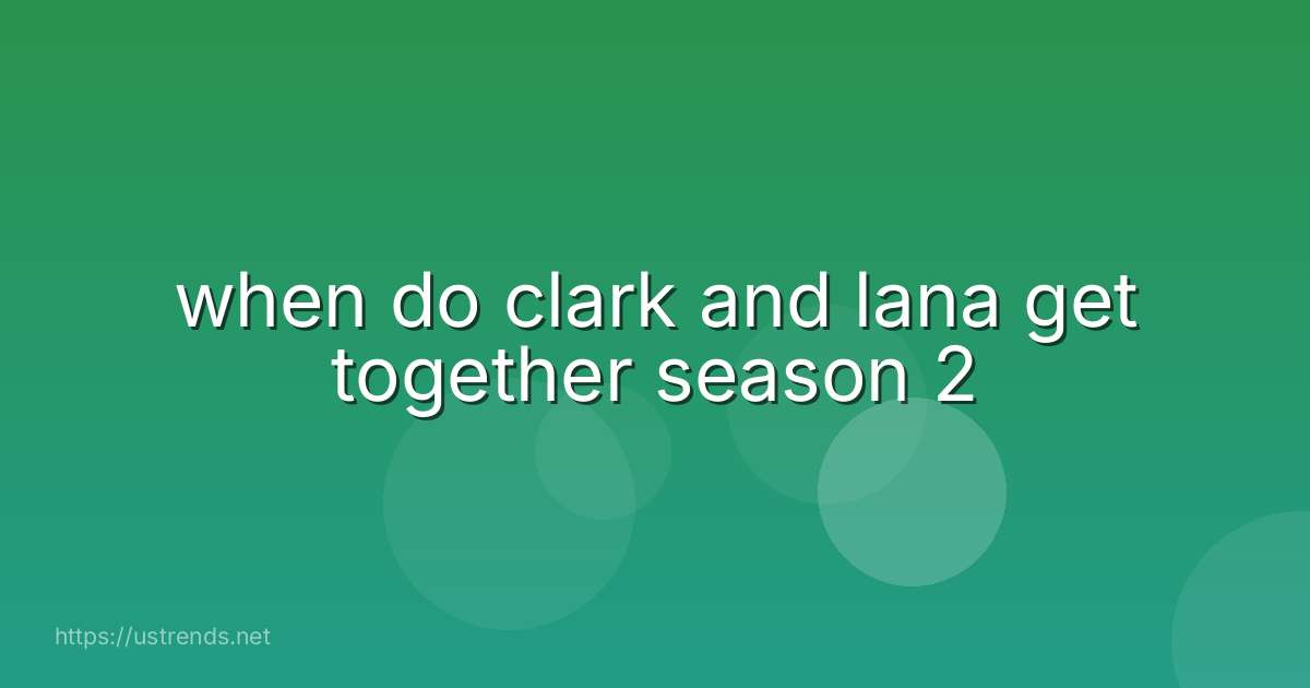 when do clark and lana get together season 2