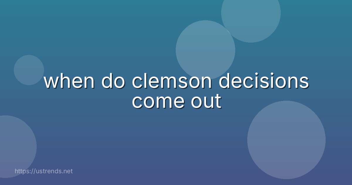 when do clemson decisions come out