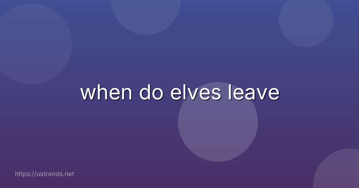 when do elves leave