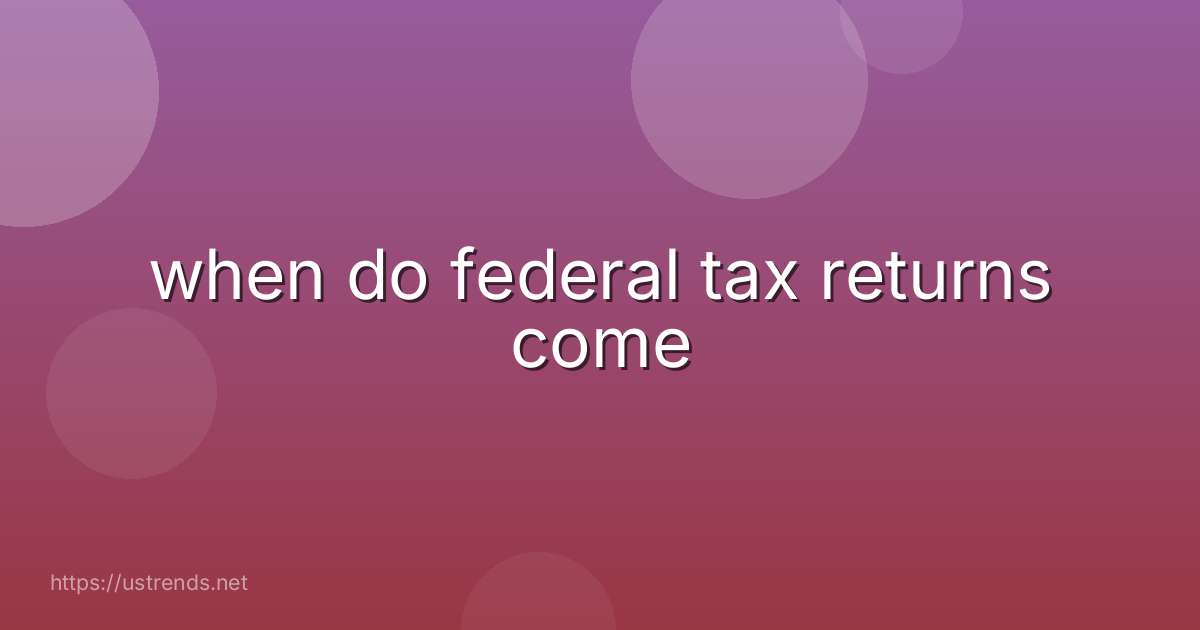 when do federal tax returns come