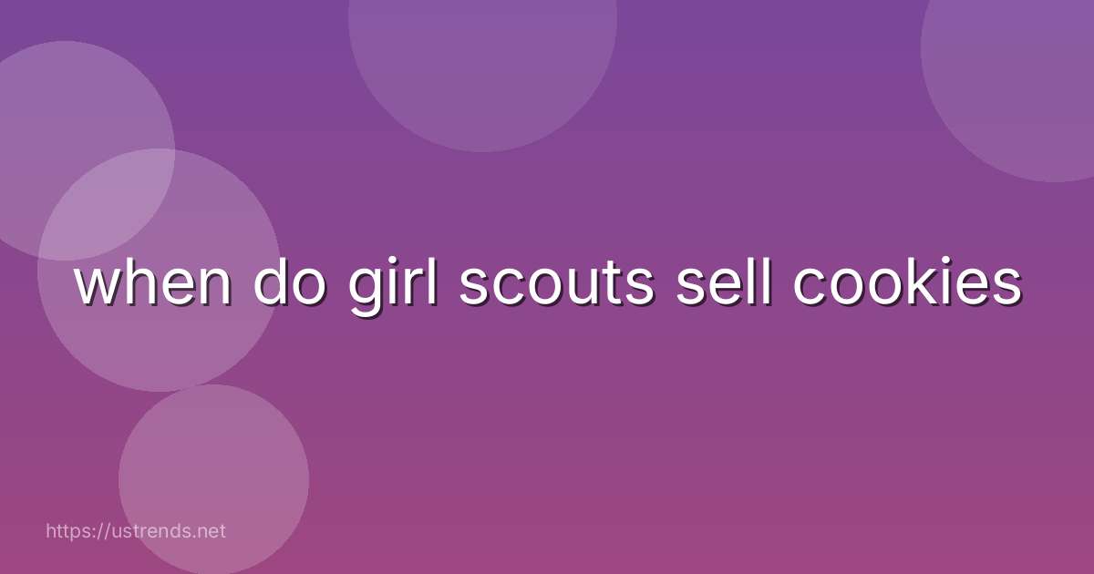 when do girl scouts sell cookies