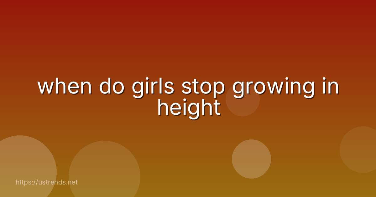 when do girls stop growing in height