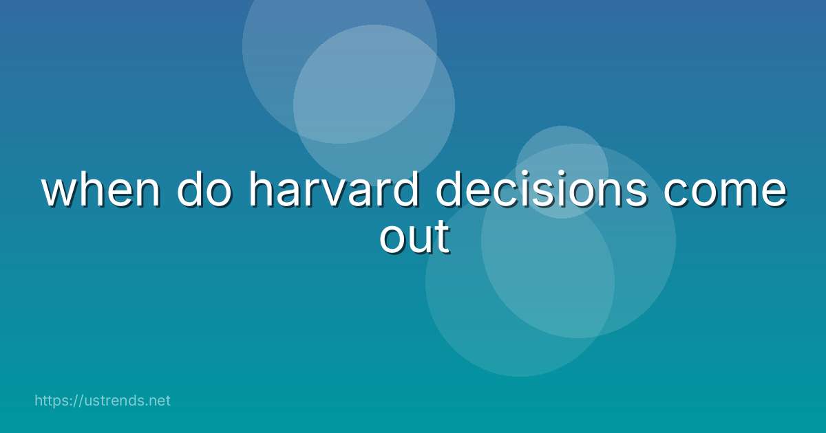 when do harvard decisions come out