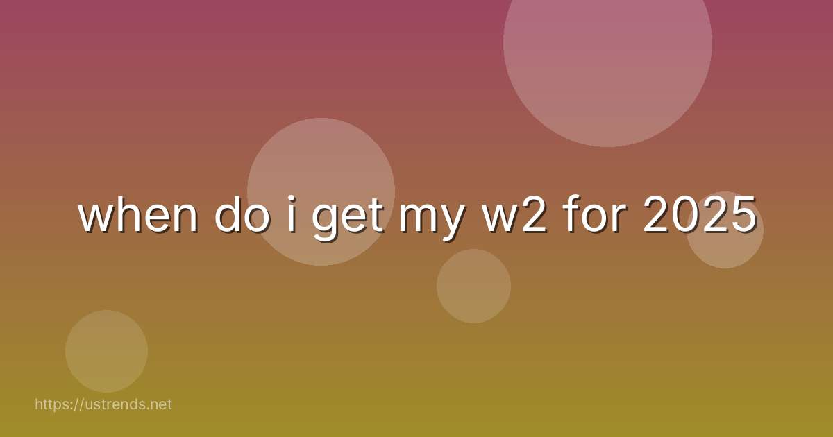 when do i get my w2 for 2025