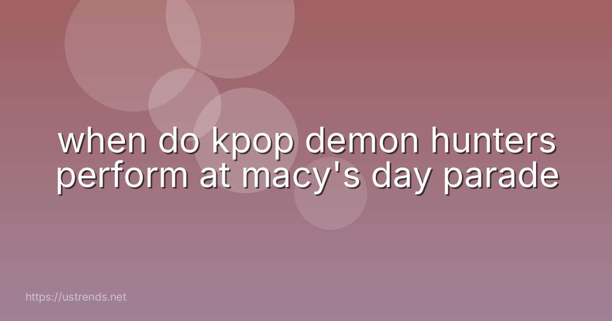 when do kpop demon hunters perform at macy's day parade