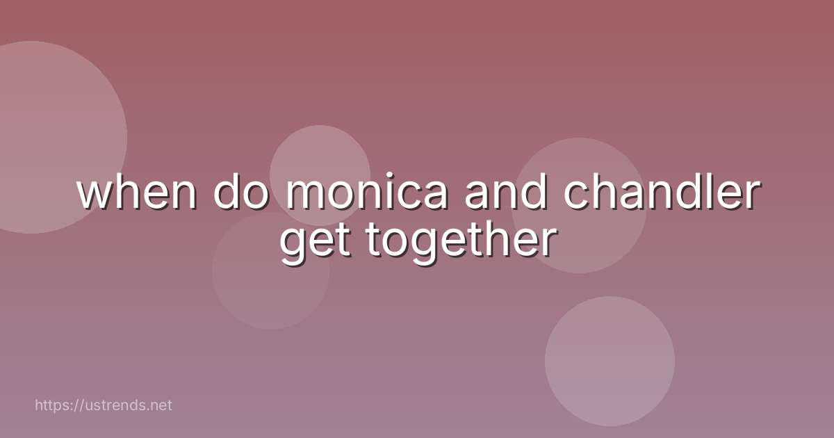 when do monica and chandler get together