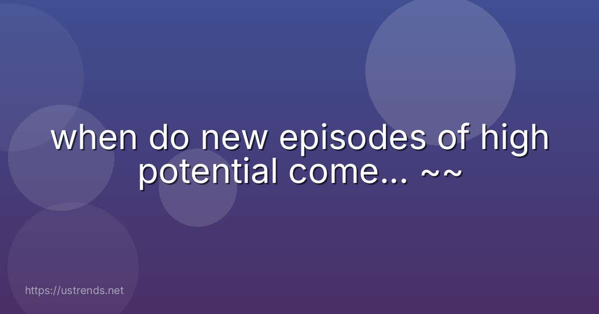 when do new episodes of high potential come... ~~