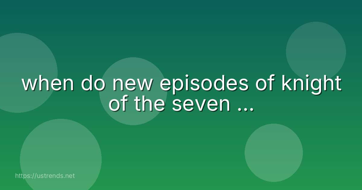 when do new episodes of knight of the seven ...