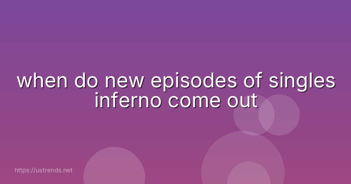 when do new episodes of singles inferno come out