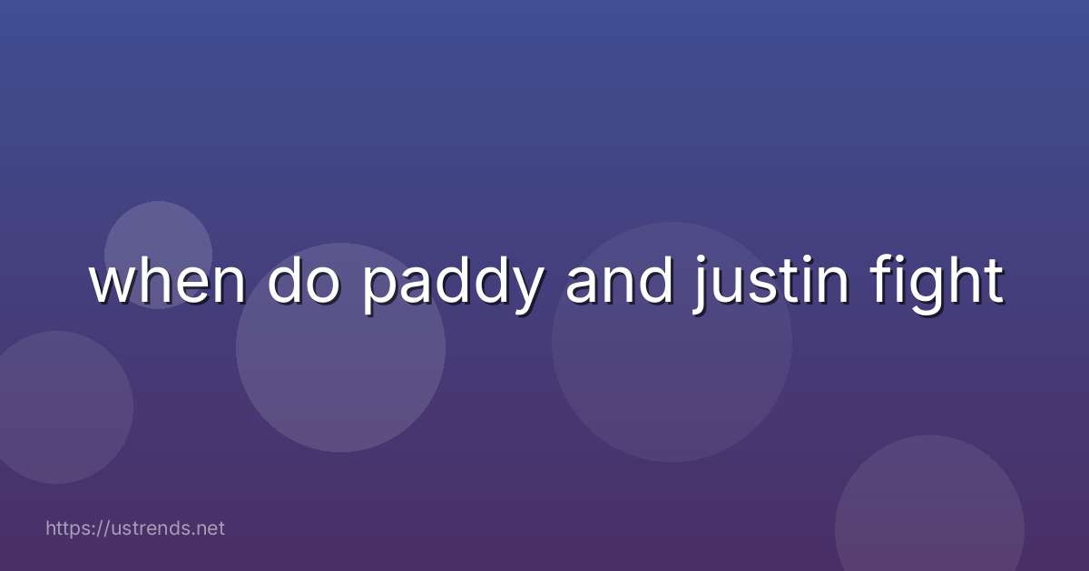 when do paddy and justin fight