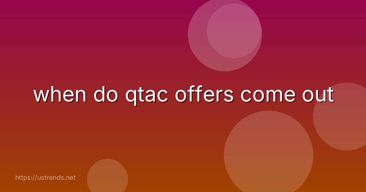 when do qtac offers come out