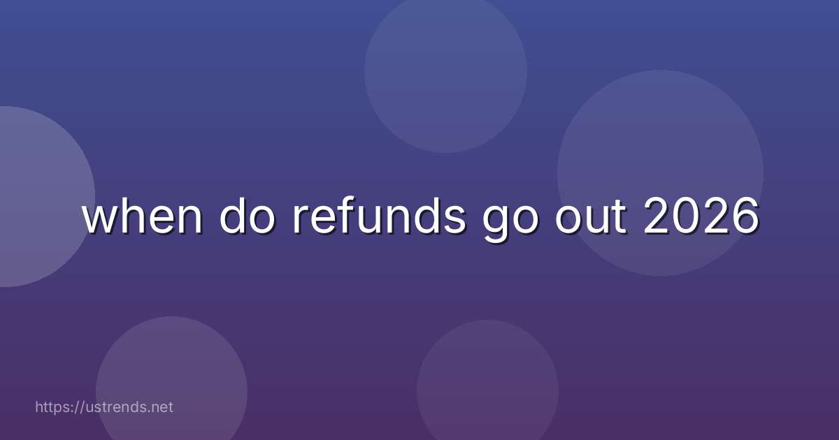 when do refunds go out 2026