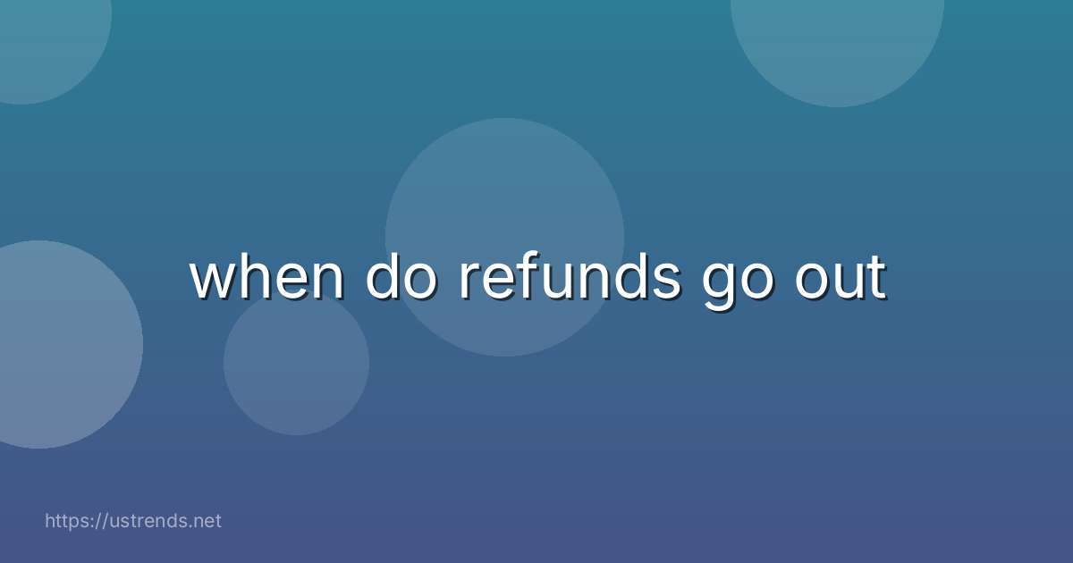 when do refunds go out