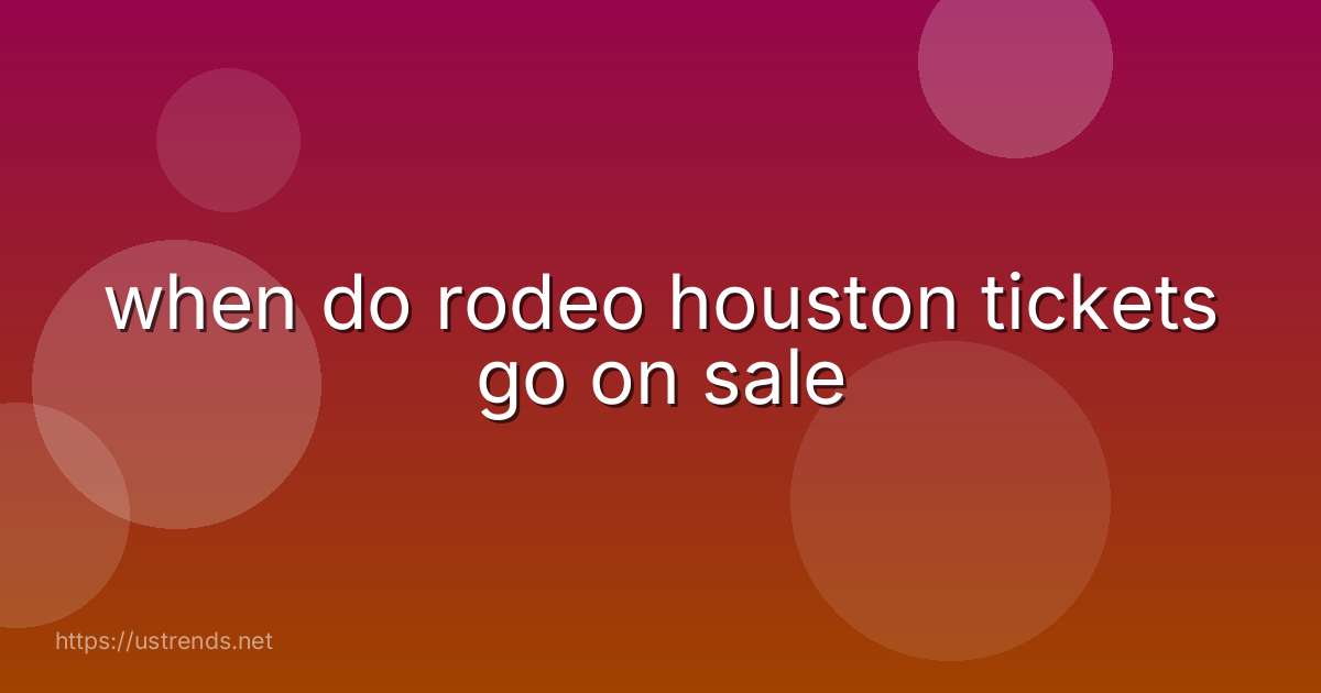 when do rodeo houston tickets go on sale