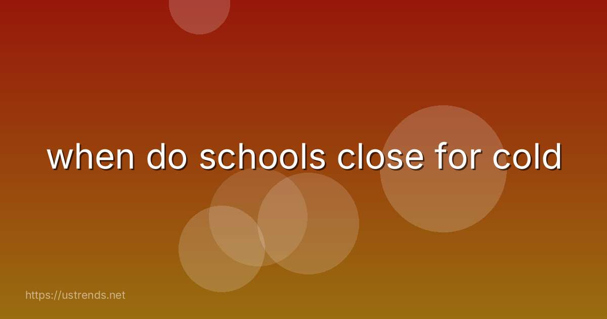 when do schools close for cold