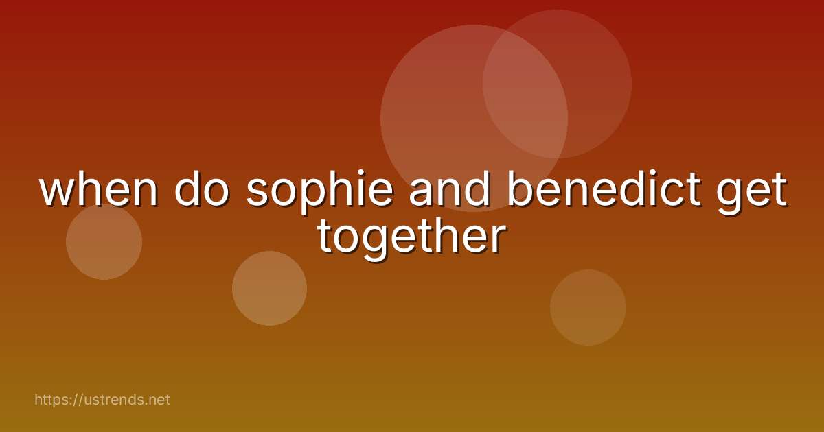 when do sophie and benedict get together