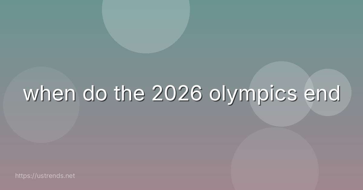 when do the 2026 olympics end