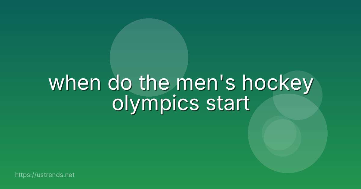 when do the men's hockey olympics start