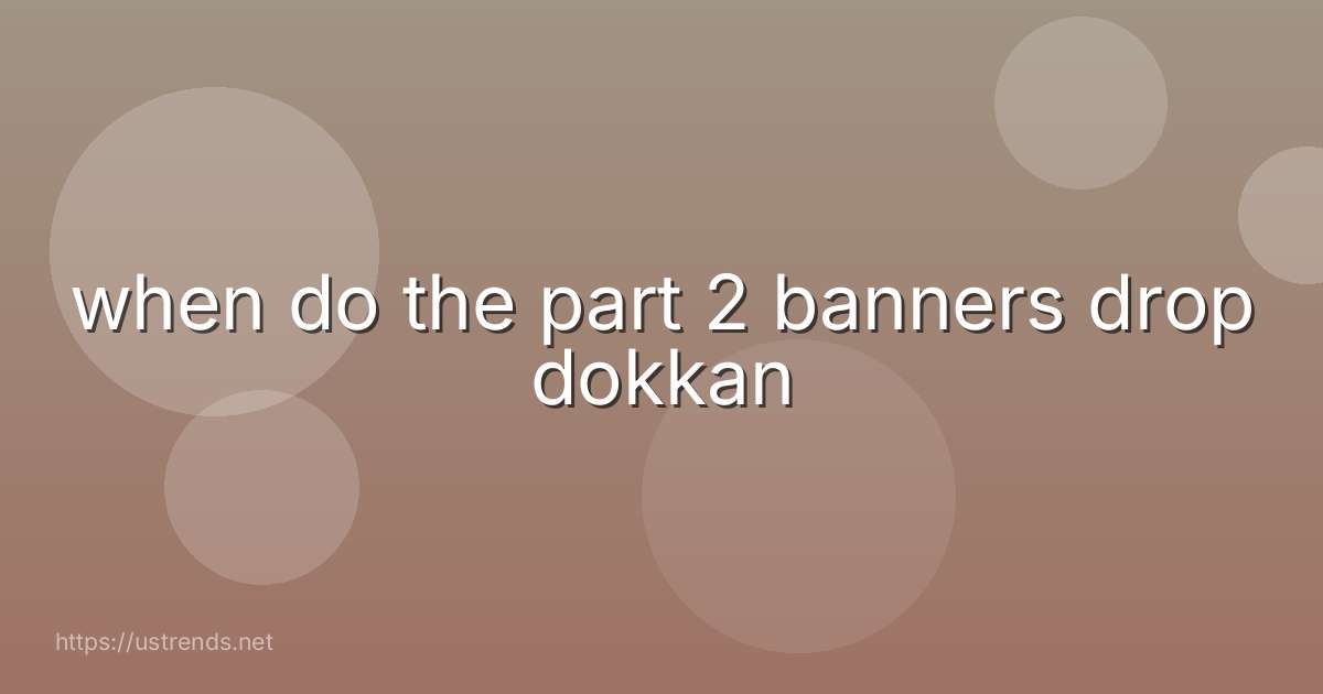 when do the part 2 banners drop dokkan