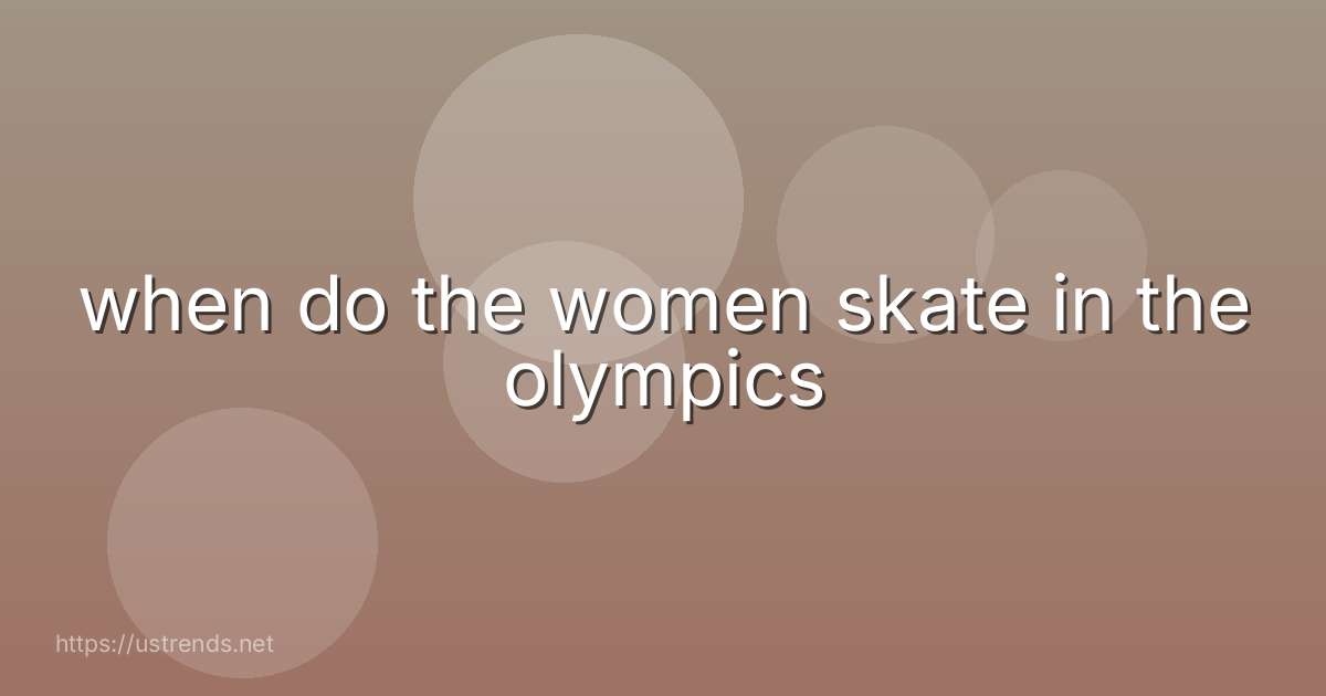when do the women skate in the olympics