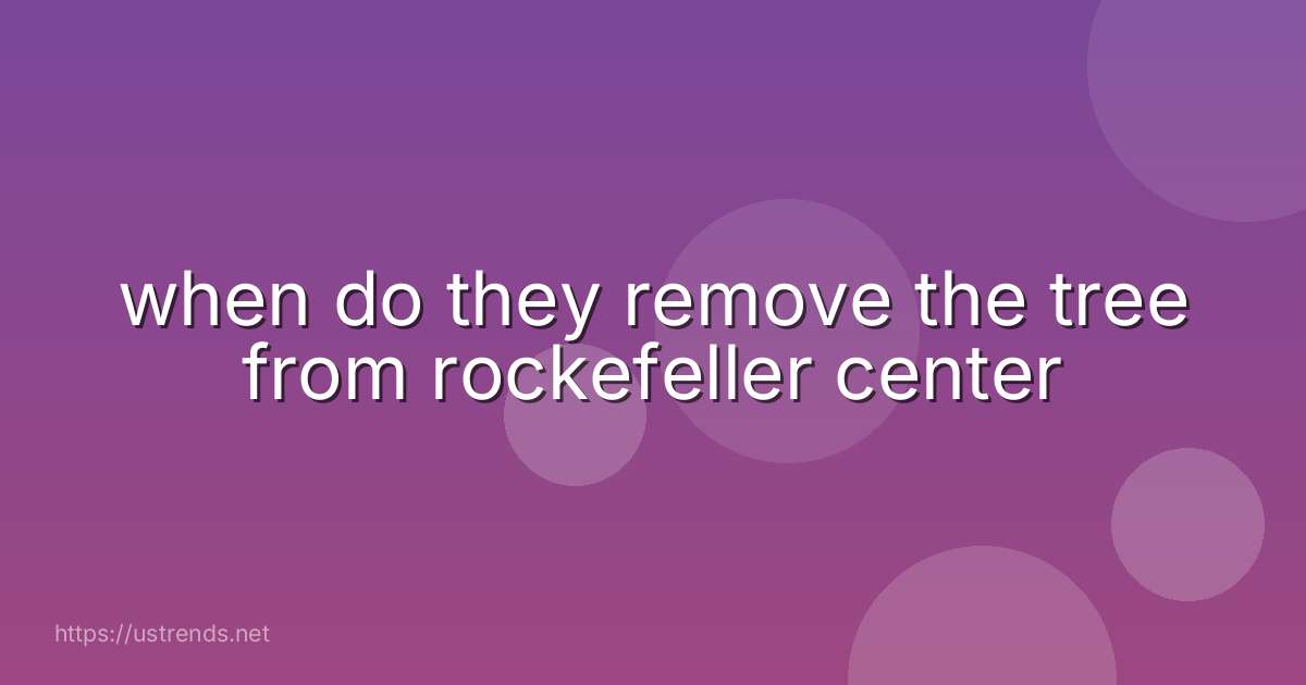 when do they remove the tree from rockefeller center